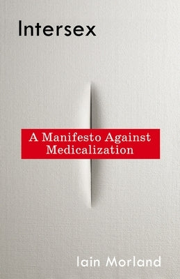 Intersex: A Manifesto Against Medicalization by Morland, Iain