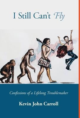 I Still Can't Fly: Confessions of a Lifelong Troublemaker by Carroll, Kevin John