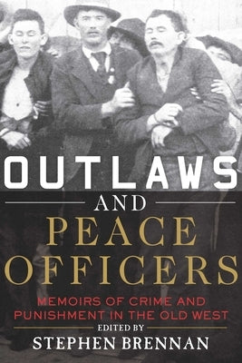 Outlaws and Peace Officers: Memoirs of Crime and Punishment in the Old West by Brennan, Stephen