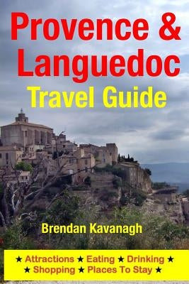 Provence & Languedoc Travel Guide - Attractions, Eating, Drinking, Shopping & Places To Stay by Kavanagh, Brendan