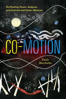 Co-Motion: Re-Thinking Power, Subjects, and Feminist and Queer Alliances by Bacchetta, Paola