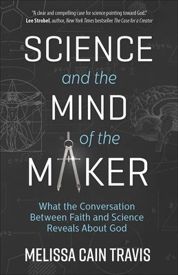 Science and the Mind of the Maker: What the Conversation Between Faith and Science Reveals about God by Travis, Melissa Cain