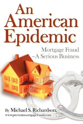 An American Epidemic: Mortgage Fraud--A Serious Business by Richardson, Michael S.