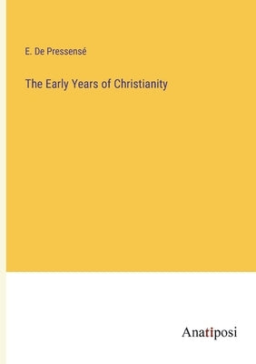 The Early Years of Christianity by de Pressensé, E.