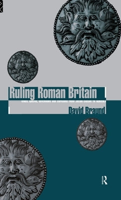 Ruling Roman Britain: Kings, Queens, Governors and Emperors from Julius Caesar to Agricola by Braund, David