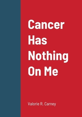 Cancer Has Nothing On Me by Carney, Valorie
