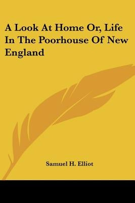 A Look At Home Or, Life In The Poorhouse Of New England by Elliot, Samuel H.