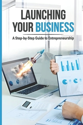 Launching Your Business: A Step-By-Step Guide to Entrepreneurship by Boswell, Lonnie