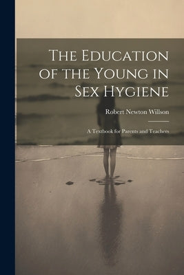 The Education of the Young in Sex Hygiene: A Textbook for Parents and Teachers by Willson, Robert Newton