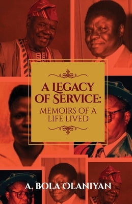 A Legacy of Service: Memoirs of a Life Lived by Olaniyan, A. Bola