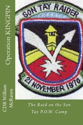 Operation KINGPIN: The Raid on the Son Tay P.O.W. Camp by McRaven, Cdr William