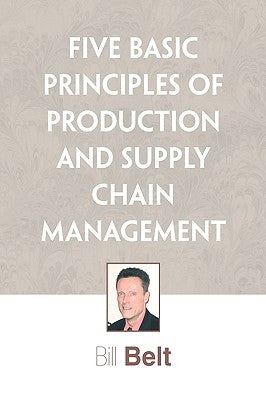 Five Basic Principles of Production and Supply Chain Management by Belt, Bill