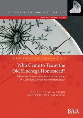 Who Came to Tea at the Old Kinchega Homestead?: Tablewares, Teawares and Social Interaction at an Australian Outback Pastoral Homestead by Allison, Penelope M.