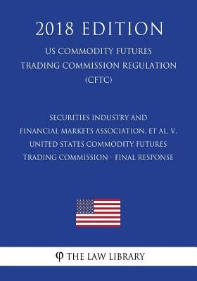 Securities Industry and Financial Markets Association, et al. v. United States Commodity Futures Trading Commission - Final Response (US Commodity Fut by The Law Library