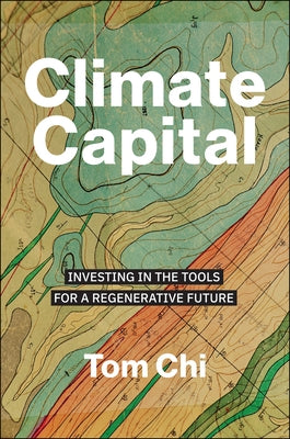 Climate Capital: Investing in the Tools for a Regenerative Future by Chi, Tom
