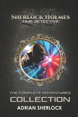 Sherlock Holmes: Time Detective: The Complete Adventures Collection by Sherlock, Adrian