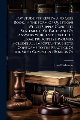 Law Students' Review and Quiz Book, in the Form Of Questions Which Supply Concrete Statements Of Facts and Of Answers Which set Forth the Legal Princi by Whitman, Russell