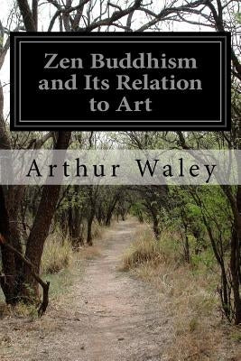 Zen Buddhism and Its Relation to Art by Waley, Arthur