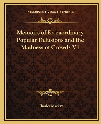 Memoirs of Extraordinary Popular Delusions and the Madness of Crowds V1 by MacKay, Charles