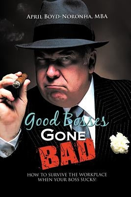 Good Bosses Gone Bad: How to Survive the Workplace When Your Boss Sucks! by Boyd-Noronha Mba, April