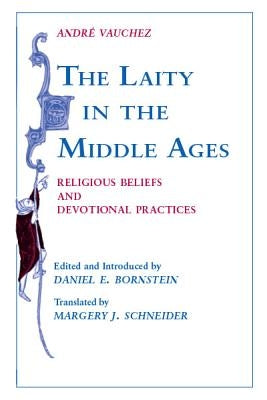 Laity in the Middle Ages: Religious Beliefs and Devotional Practices by Vauchez, Andre