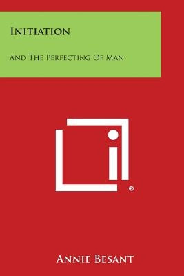 Initiation: And the Perfecting of Man by Besant, Annie Wood