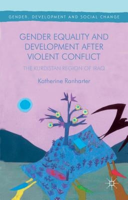 Gender Equality and Development After Violent Conflict: The Kurdistan Region of Iraq by Ranharter, Katherine
