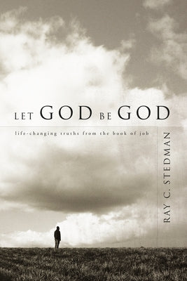 Let God Be God: Life-Changing Truths from the Book of Job by Stedman, Ray C.