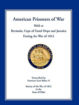 American Prisoners of War Held at Bermuda, Cape of Good Hope and Jamaica During the War of 1812 by Baker, Harrison Scott