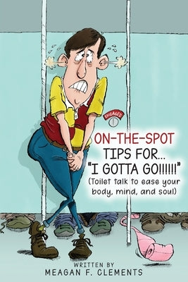 On-The-Spot Tips For... I GOTTA GO!!!!!!: Toilet talk to ease your body, mind, and soul by Clements, Meagan F.