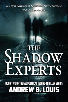 The Shadow Experts: A Secret Network of Specialists Must Prevent a Global Terrorist Plot by Louis, Andrew B.