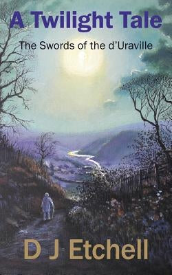 A Twilight Tale: The Swords of the d'Uraville by Etchell, D. J.