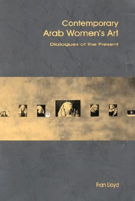 Contemporary Arab Women's Art: Dialogues of the Present by Lloyd, Fran