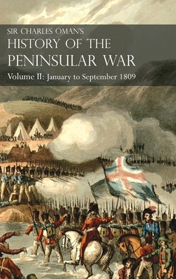 Sir Charles Oman's History of the Peninsular War Volume II: Volume II: January to September 1809 From The Battle of Corunna to the end of The Talavera by Oman, Charles
