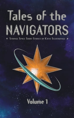 Tales of the Navigators: Volume 1: Strange Space(TM) Short Stories by Silverwings, Katie