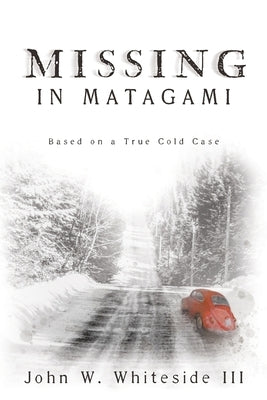 Missing in Matagami: Based on a True Cold Case by Whiteside, John W., III