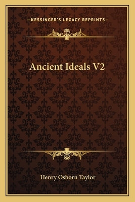 Ancient Ideals V2 by Taylor, Henry Osborn