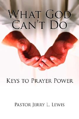 What God Can't Do: Keys to Prayer Power by Lewis, Pastor Jerry L.