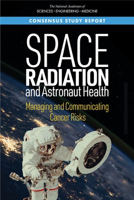 Space Radiation and Astronaut Health: Managing and Communicating Cancer Risks by National Academies of Sciences Engineeri