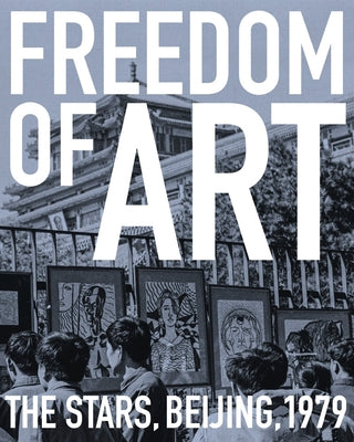 Freedom of Art: The Stars, Beijing, 1979 by Lista, Marcella