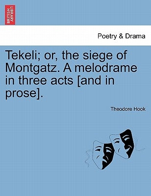 Tekeli; Or, the Siege of Montgatz. a Melodrame in Three Acts [and in Prose]. by Hook, Theodore