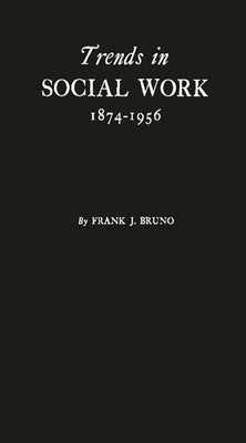 Trends in Social Work, 1874-1956: A History Based on the Proceedings of the National Conference of Social Work by Bruno, Frank John