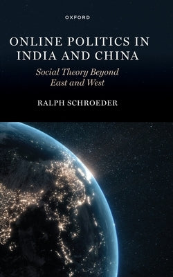 Online Politics in India and China: Social Theory Beyond East and West by Schroeder, Ralph