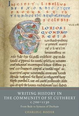 Writing History in the Community of St Cuthbert, C.700-1130: From Bede to Symeon of Durham by Rozier, Charles C.