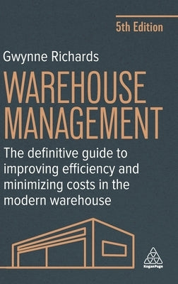 Warehouse Management: The Definitive Guide to Improving Efficiency and Minimizing Costs in the Modern Warehouse by Richards, Gwynne