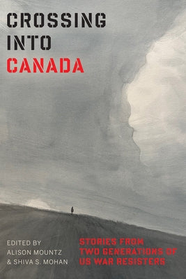 Crossing Into Canada: Stories from Two Generations of Us War Resisters by Mountz, Alison