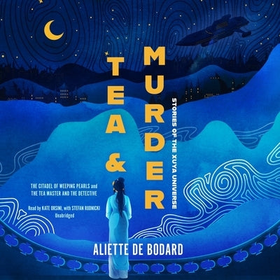 Tea and Murder: Stories of the Xuya Universe: The Citadel of Weeping Pearls & the Tea Master and the Detective by Bodard, Aliette De
