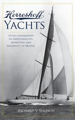 Herreshoff Yachts: Seven Generations of Industrialists, Inventors and Ingenuity in Bristol by Simpson, Richard V.