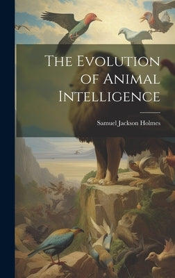 The Evolution of Animal Intelligence by Holmes, Samuel Jackson