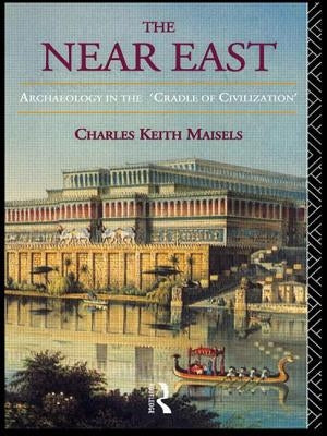 The Near East: Archaeology in the 'Cradle of Civilization' by Maisels, Charles Keith